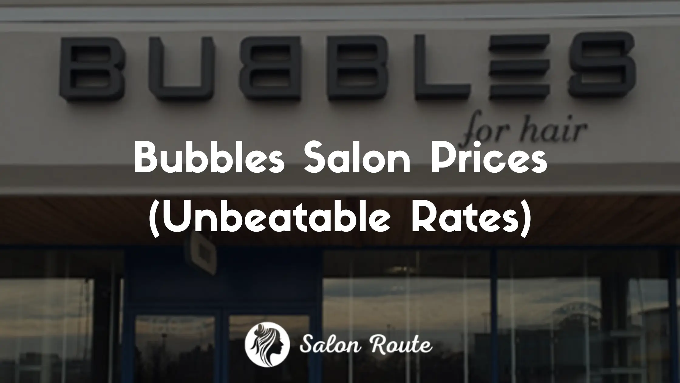 Bubbles Salon Prices (Unbeatable Rates)