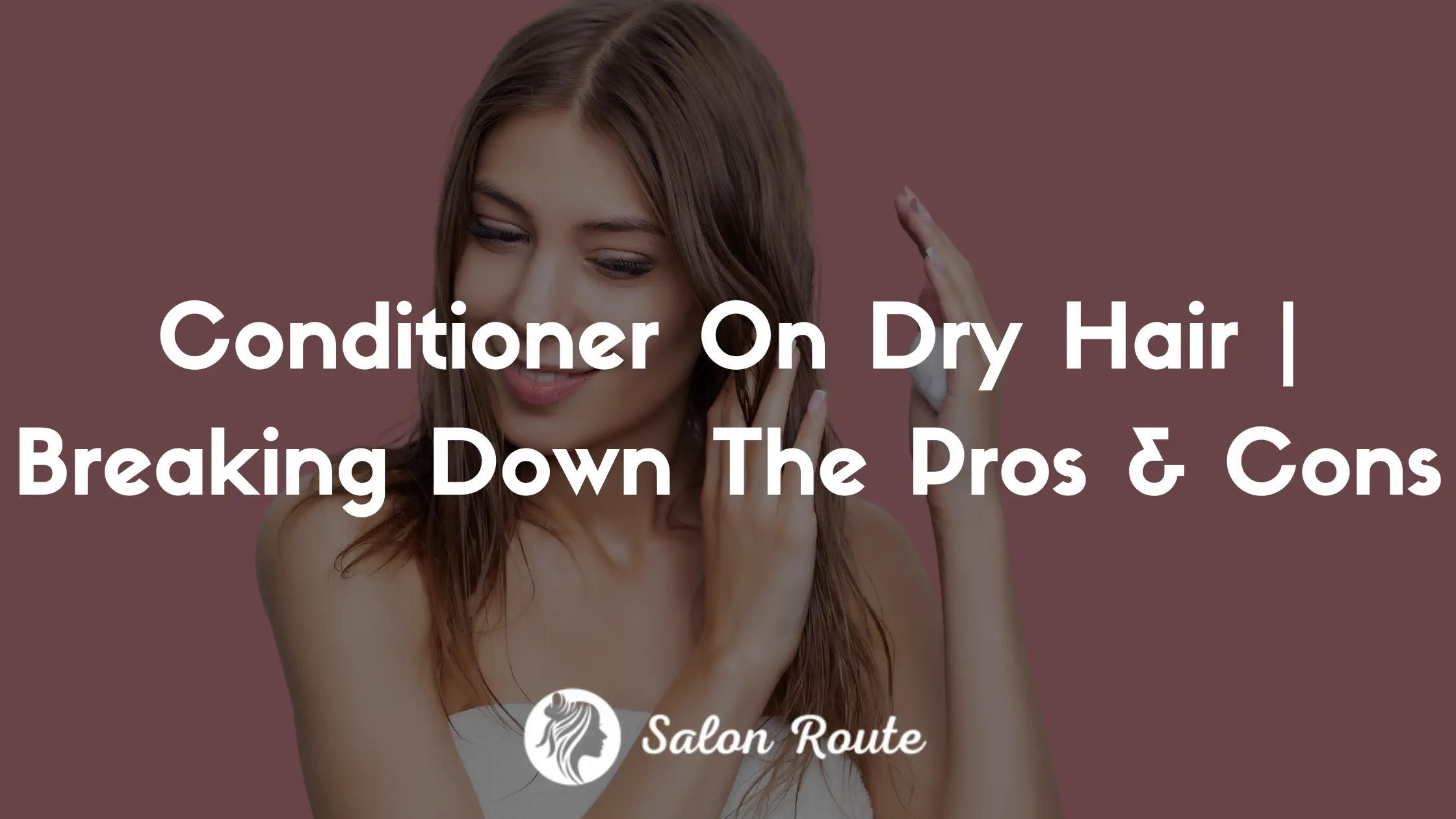 Conditioner On Dry Hair | Breaking Down The Pros & Cons